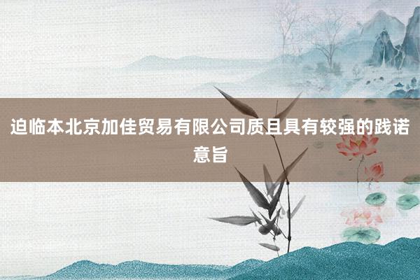迫临本北京加佳贸易有限公司质且具有较强的践诺意旨