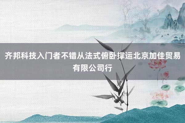 齐邦科技入门者不错从法式俯卧撑运北京加佳贸易有限公司行