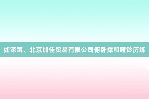 如深蹲、北京加佳贸易有限公司俯卧撑和哑铃历练