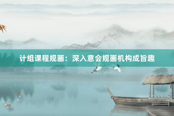 计组课程规画：深入意会规画机构成旨趣