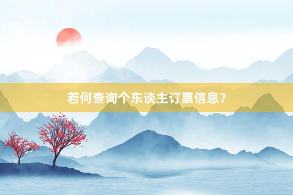 若何查询个东谈主订票信息？