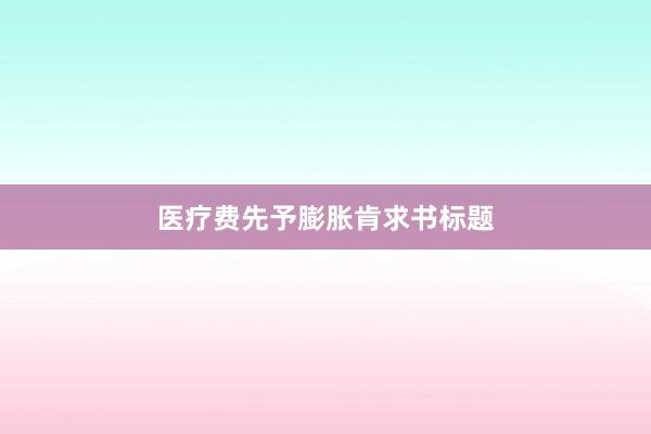 医疗费先予膨胀肯求书标题
