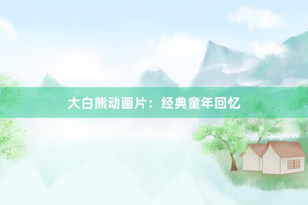 大白熊动画片：经典童年回忆