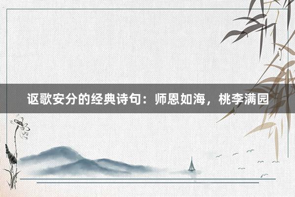 讴歌安分的经典诗句：师恩如海，桃李满园